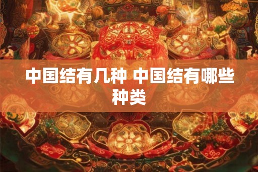 中国结有几种 中国结有哪些种类 中国结有几种 中国结有哪些种类
