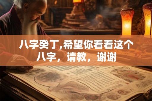 八字癸丁,希望你看看这个八字，请教，谢谢