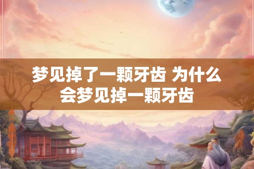 梦见掉了一颗牙齿 为什么会梦见掉一颗牙齿