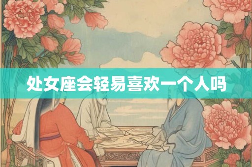 处女座会轻易喜欢一个人吗