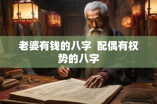 老婆有钱的八字  配偶有权势的八字