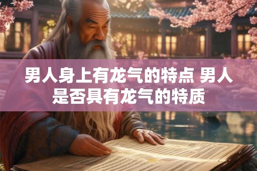 男人身上有龙气的特点 男人是否具有龙气的特质