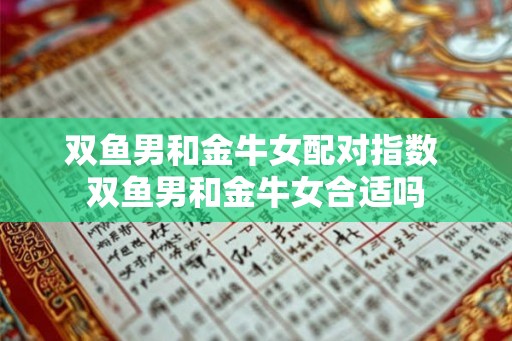 双鱼男和金牛女配对指数 双鱼男和金牛女合适吗