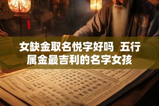 女缺金取名悦字好吗  五行属金最吉利的名字女孩