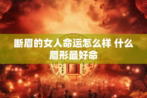 断眉的女人命运怎么样 什么眉形最好命