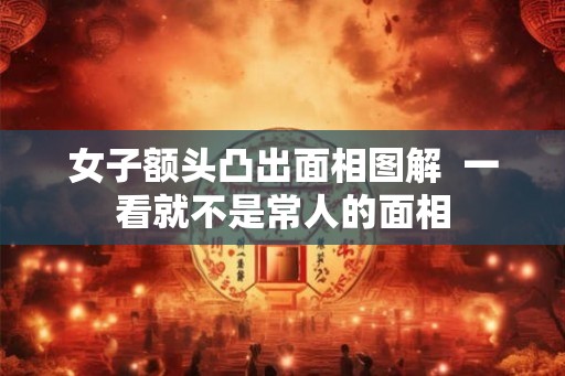 女子额头凸出面相图解  一看就不是常人的面相