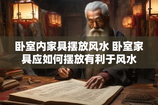 卧室内家具摆放风水 卧室家具应如何摆放有利于风水 卧室内家具摆放风水 卧室家具应如何摆放有利于风水
