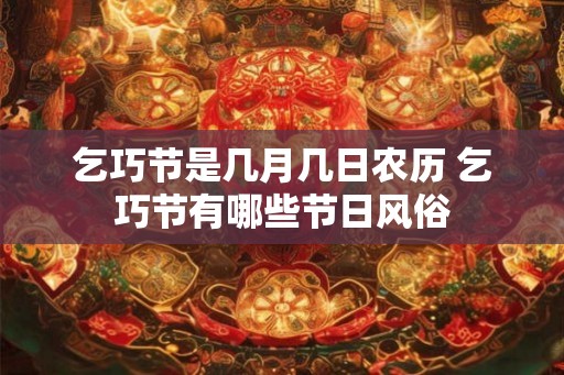 乞巧节是几月几日农历 乞巧节有哪些节日风俗