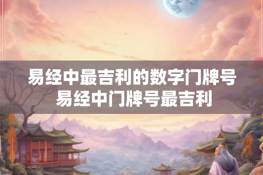 易经中最吉利的数字门牌号 易经中门牌号最吉利
