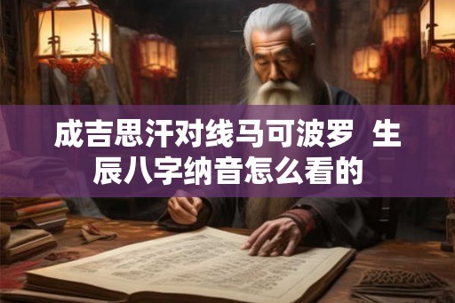 成吉思汗对线马可波罗  生辰八字纳音怎么看的