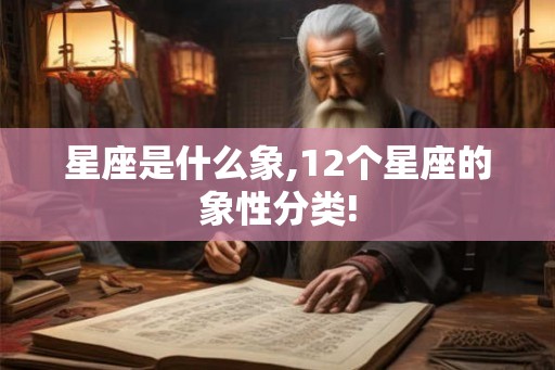 星座是什么象,12个星座的象性分类!