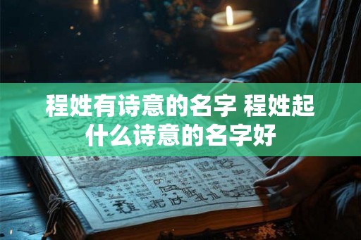 程姓有诗意的名字 程姓起什么诗意的名字好