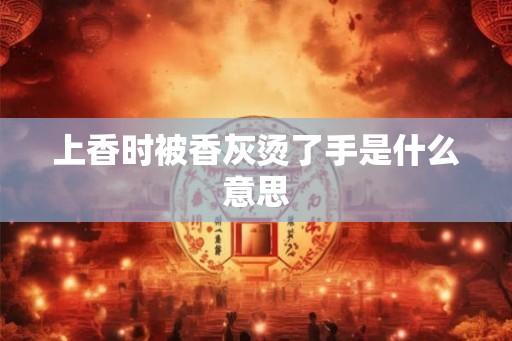 上香时被香灰烫了手是什么意思
