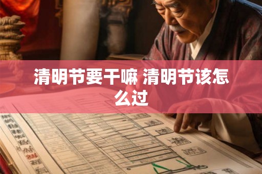 清明节要干嘛 清明节该怎么过
