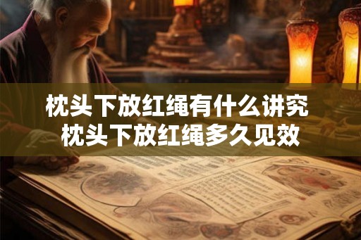 枕头下放红绳有什么讲究 枕头下放红绳多久见效