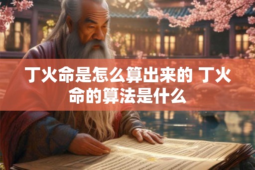 丁火命是怎么算出来的 丁火命的算法是什么