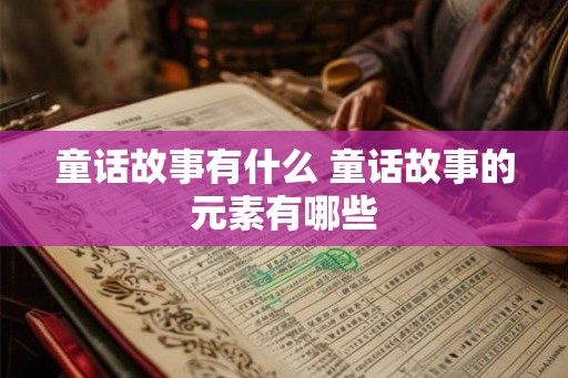 童话故事有什么 童话故事的元素有哪些