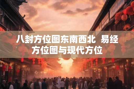 八封方位图东南西北  易经方位图与现代方位