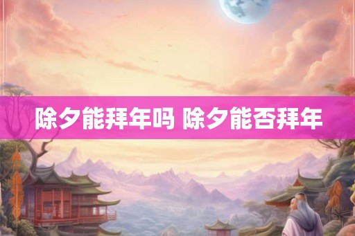 除夕能拜年吗 除夕能否拜年 除夕能拜年吗 除夕能否拜年