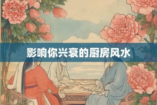 影响你兴衰的厨房风水