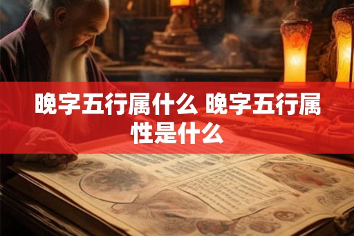晚字五行属什么 晚字五行属性是什么