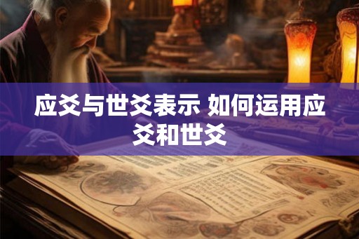 应爻与世爻表示 如何运用应爻和世爻