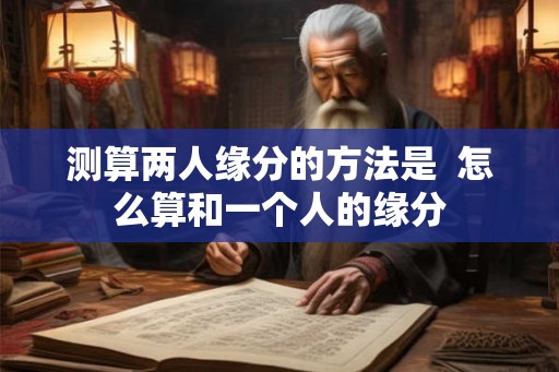 测算两人缘分的方法是  怎么算和一个人的缘分