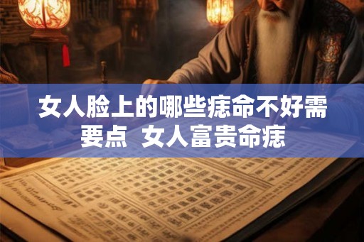 女人脸上的哪些痣命不好需要点 女人富贵命痣 女人脸上的哪些痣命不好需要点 女人富贵命痣