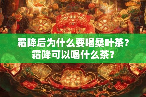 霜降后为什么要喝桑叶茶？霜降可以喝什么茶？