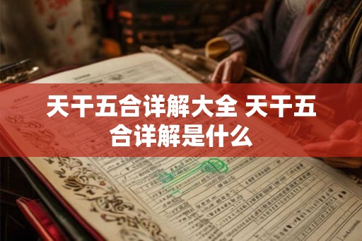 天干五合详解大全 天干五合详解是什么