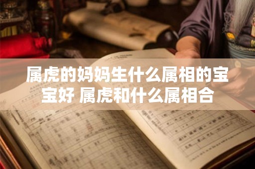 属虎的妈妈生什么属相的宝宝好 属虎和什么属相合