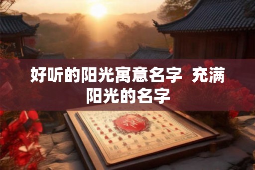 好听的阳光寓意名字  充满阳光的名字