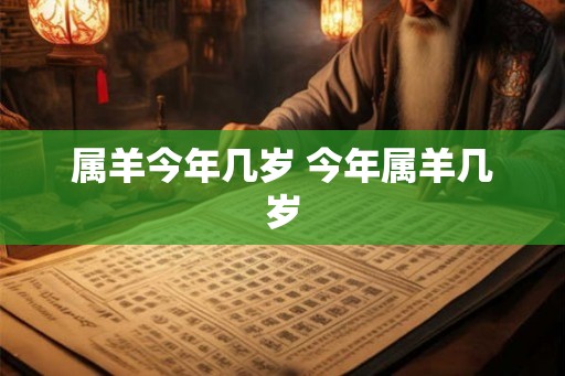 属羊今年几岁 今年属羊几岁