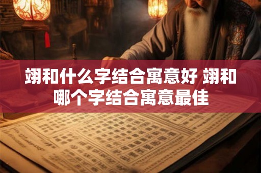 翊和什么字结合寓意好 翊和哪个字结合寓意最佳