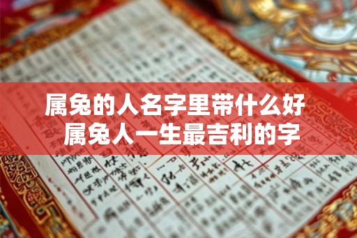 属兔的人名字里带什么好  属兔人一生最吉利的字