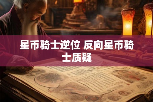 星币骑士逆位 反向星币骑士质疑 星币骑士逆位 反向星币骑士质疑