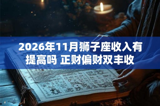 2026年11月狮子座收入有提高吗 正财偏财双丰收 2026年11月狮子座收入有提高吗 正财偏财双丰收