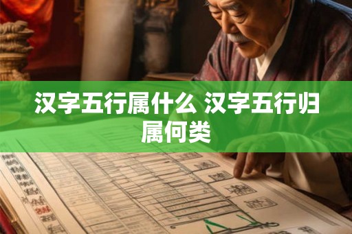 汉字五行属什么 汉字五行归属何类 汉字五行属什么 汉字五行归属何类