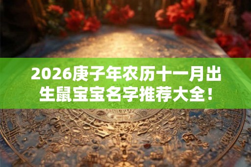 2026庚子年农历十一月出生鼠宝宝名字推荐大全！