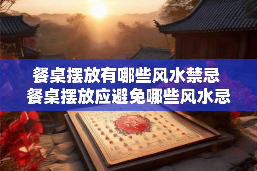 餐桌摆放有哪些风水禁忌 餐桌摆放应避免哪些风水忌讳