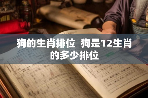 狗的生肖排位  狗是12生肖的多少排位
