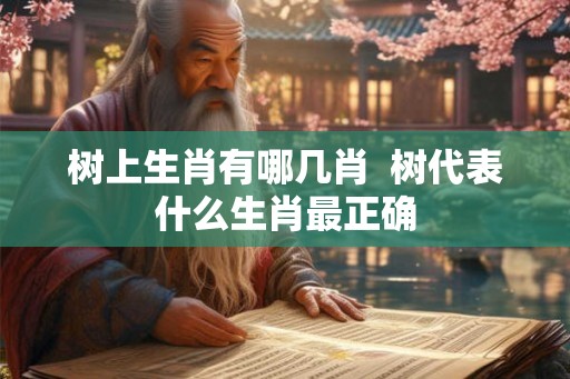 树上生肖有哪几肖  树代表什么生肖最正确