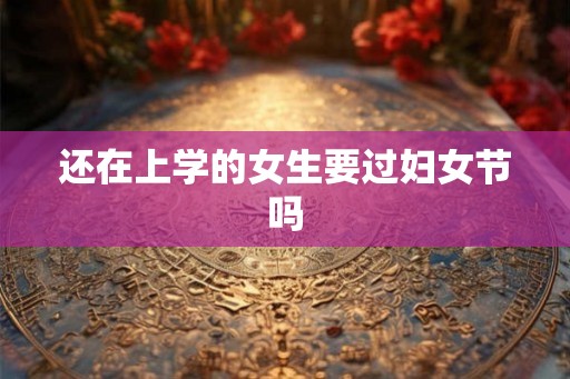 还在上学的女生要过妇女节吗