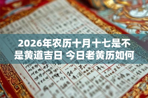 2026年农历十月十七是不是黄道吉日 今日老黄历如何