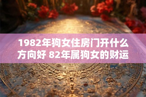 1982年狗女住房门开什么方向好 82年属狗女的财运方位