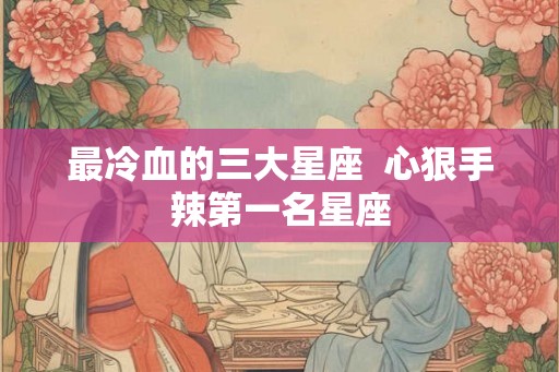 最冷血的三大星座  心狠手辣第一名星座