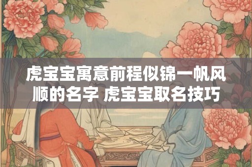 虎宝宝寓意前程似锦一帆风顺的名字 虎宝宝取名技巧