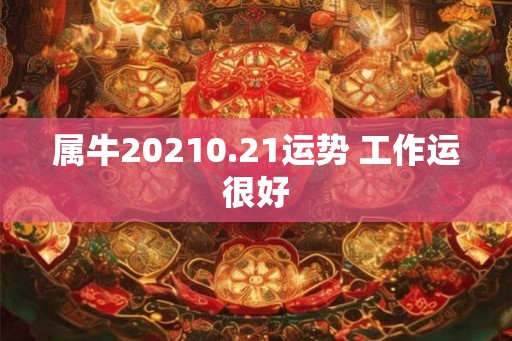 属牛20210.21运势 工作运很好