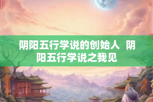 阴阳五行学说的创始人  阴阳五行学说之我见