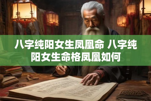八字纯阳女生凤凰命 八字纯阳女生命格凤凰如何